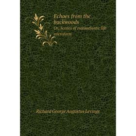 

Книга Echoes from the backwoods. Or, Scenes of transatlantic life microform. Richard George Augustus Levinge