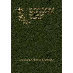 

Книга Le Code civil annoté étant le code civil du Bas-Canada microforme