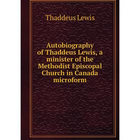 

Книга Autobiography of Thaddeus Lewis, a minister of the Methodist Episcopal Church in Canada microform. Thaddeus Lewis