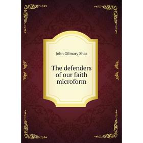 

Книга The defenders of our faith microform. John Gilmary Shea