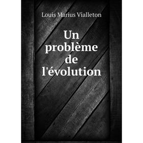 

Книга Un problème de l'évolution. Louis Marius Vialleton