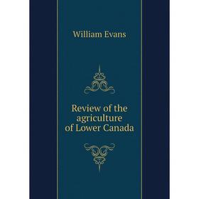 

Книга Review of the agriculture of Lower Canada. William Evans