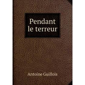 

Книга Pendant le terreur. Antoine Guillois