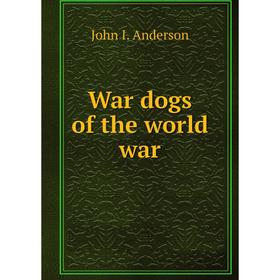 

Книга War dogs of the world war. John I. Anderson