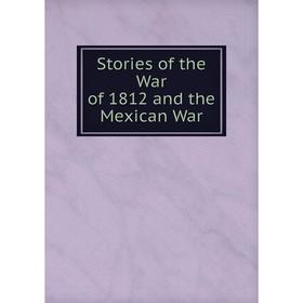

Книга Stories of the War of 1812 and the Mexican War. W.A. Leary