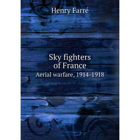 

Книга Sky fighters of France. Aerial warfare, 1914-1918. Henry Farré