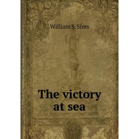 

Книга The victory at sea. William S. Sims