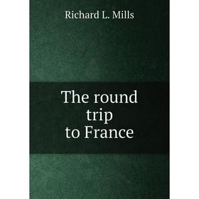 

Книга The round trip to France. Richard L. Mills