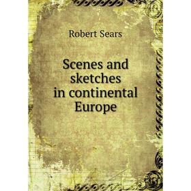 

Книга Scenes and sketches in continental Europe. Robert Sears