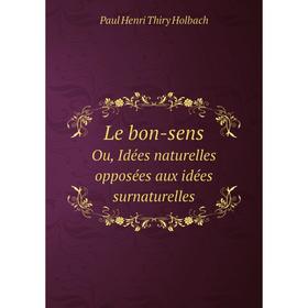

Книга Le bon-sensOu, Idées naturelles opposées aux idées surnaturelles