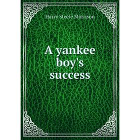 

Книга A yankee boy's success. Harry Steele Morrison