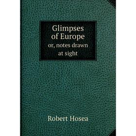 

Книга Glimpses of Europe. or, notes drawn at sight. Robert Hosea