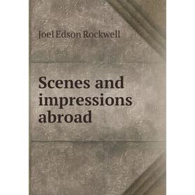 

Книга Scenes and impressions abroad. Joel Edson Rockwell