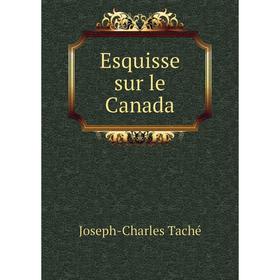 

Книга Esquisse sur le Canada. Joseph-Charles Taché