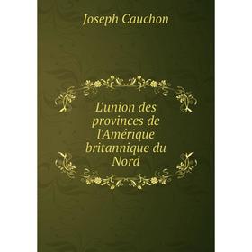 

Книга L'union des provinces de l'Amérique britannique du Nord