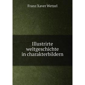 

Книга Illustrirte weltgeschichte in charakterbildern. Franz Xaver Wetzel