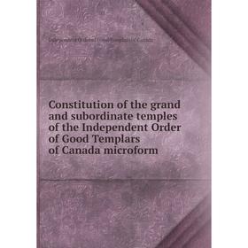 

Книга Constitution of the grand and subordinate temples of the Independent Order of Good Templars of Canada microform