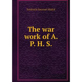 

Книга The war work of A. P. H. S.. Frederick Emanuel Malick