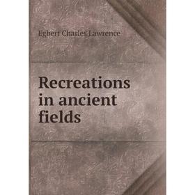 

Книга Recreations in ancient fields. Egbert Charles Lawrence
