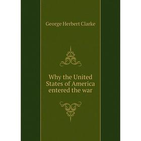 

Книга Why the United States of America entered the war. George Herbert Clarke