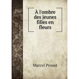 

Книга À l'ombre des jeunes filles en fleurs. Marcel Proust