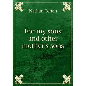 

Книга For my sons and other mother's sons. Nathan Cohen