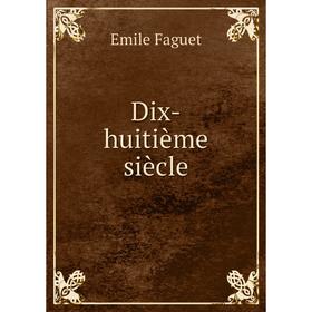 

Книга Dix-huitième siècle. Emile Faguet