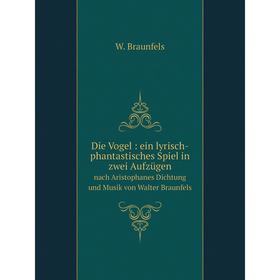 

Книга Die Vogel : ein lyrisch-phantastisches Spiel in zwei Aufzügen. nach Aristophanes Dichtung und Musik von Walter Braunfels. W. Braunfels
