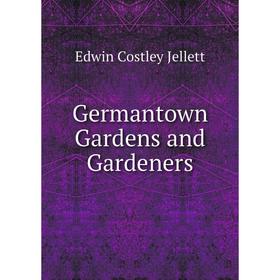 

Книга Germantown Gardens and Gardeners. Edwin Costley Jellett