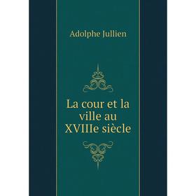 

Книга La cour et la ville au XVIIIe siècle