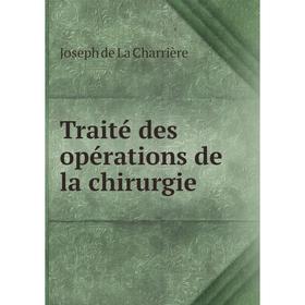 

Книга Traité des opérations de la chirurgie. Joseph de La Charrière