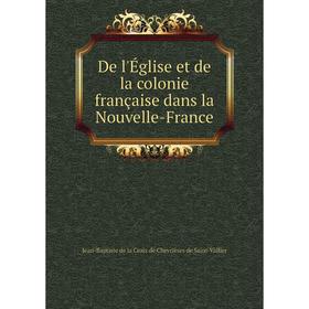 

Книга De l'Église et de la colonie française dans la Nouvelle-France. Jean-Baptiste de la Croix de Chevrières de Saint-Vallier