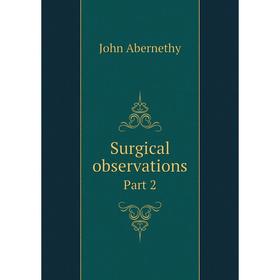

Книга Surgical observations. Part 2. John Abernethy