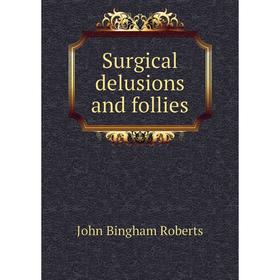 

Книга Surgical delusions and follies. John Bingham Roberts