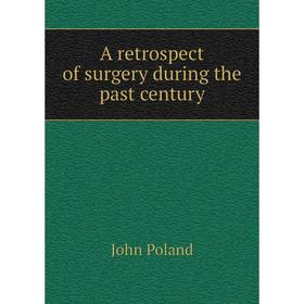 

Книга A retrospect of surgery during the past century. John Poland