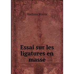 

Книга Essai sur les ligatures en masse. Mathias Mayor