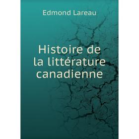 

Книга Histoire de la littérature canadienne. Edmond Lareau