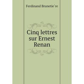 

Книга Cinq lettres sur Ernest Renan. Ferdinand Brunetière