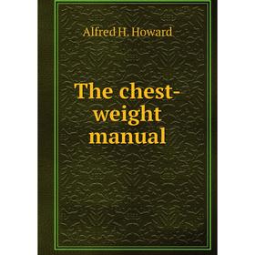 

Книга The chest-weight manual. Alfred H. Howard