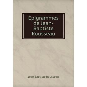 

Книга Épigrammes de Jean-Baptiste Rousseau. Jean Baptiste Rousseau