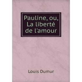 

Книга Pauline, ou, La liberté de l'amour. Louis Dumur