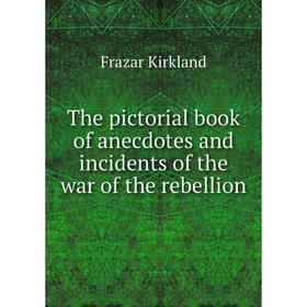 

Книга The pictorial book of anecdotes and incidents of the war of the rebellion. Frazar Kirkland