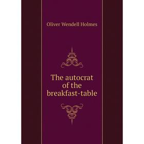 

Книга The autocrat of the breakfast-table. Oliver Wendell Holmes