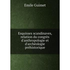 

Книга Esquisses scandinaves, relation du congrès d'anthropologie et d'archéologie préhistorique. Emile Guimet