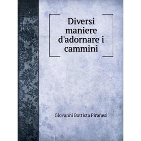 

Книга Diversi maniere d'adornare i cammini. Giovanni Battista Piranesi