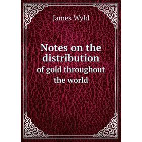 

Книга Notes on the distributionof gold throughout the world