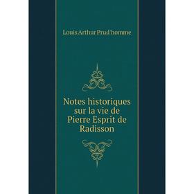 

Книга Notes historiques sur la vie de Pierre Esprit de Radisson