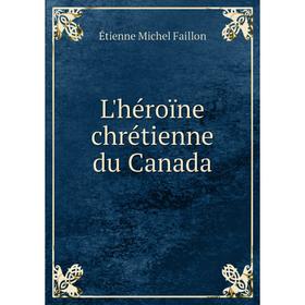 

Книга L'héroïne chrétienne du Canada