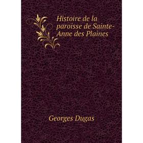 

Книга Histoire de la paroisse de Sainte-Anne des Plaines. Georges Dugas