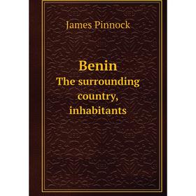 

Книга Benin. The surrounding country, inhabitants. James Pinnock